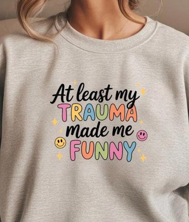 Funny Trauma Sweatshirt or T shirt  – At Least My Trauma Made Me Funny Tee – Gildan Shirt – Mental Health Humor