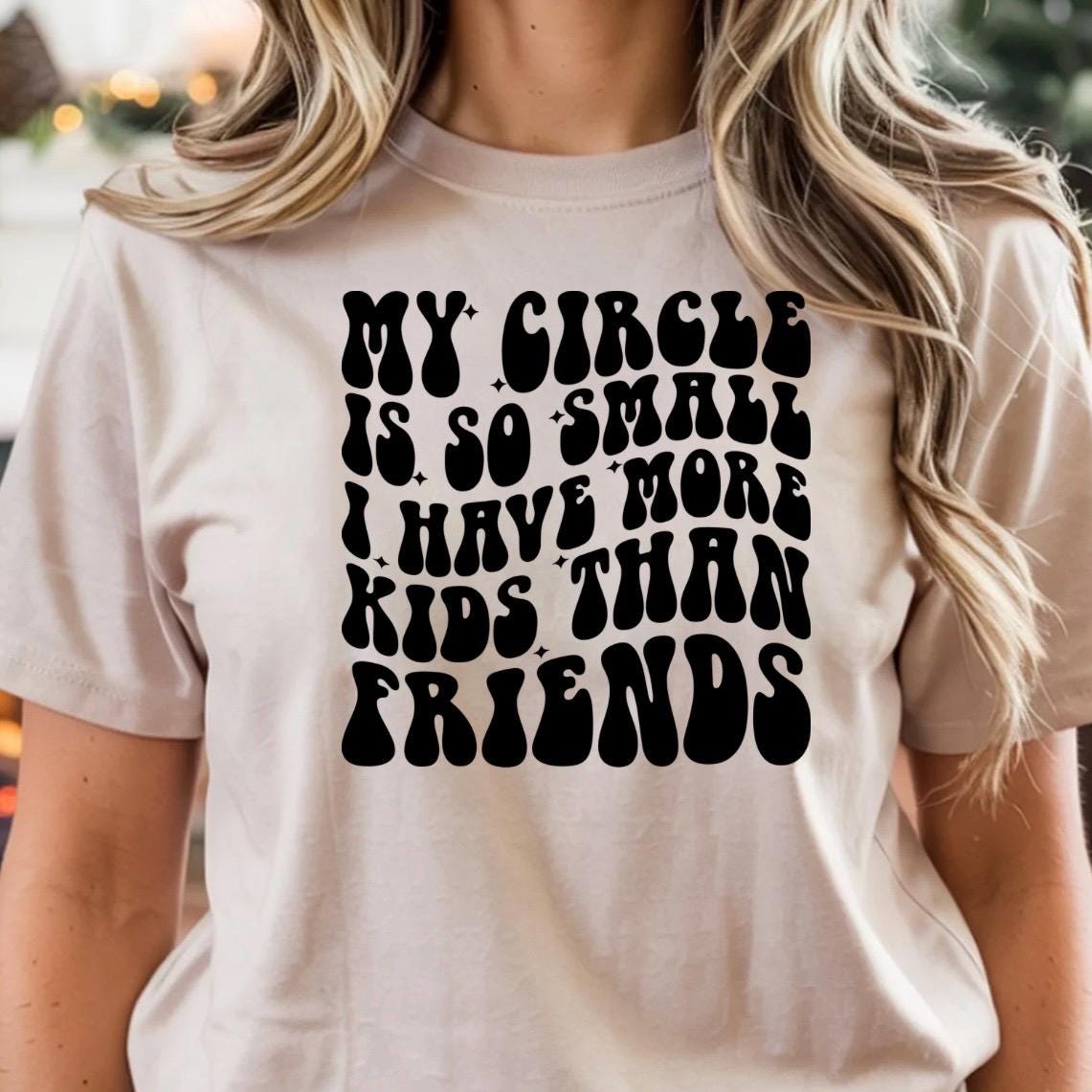 Funny Mom Shirt – “My Circle Is So Small I Have More Kids Than Friends” – Family Humor Tee – Cute Graphic Shirt for Moms