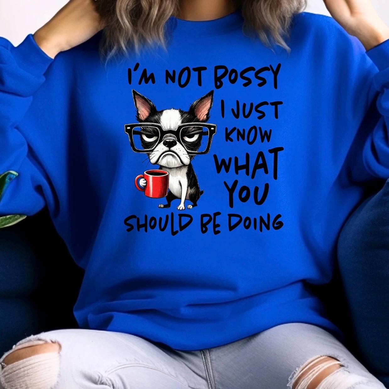 I'm Not Bossy I Just Know What You Should Be Doing Sweatshirt or t shirt