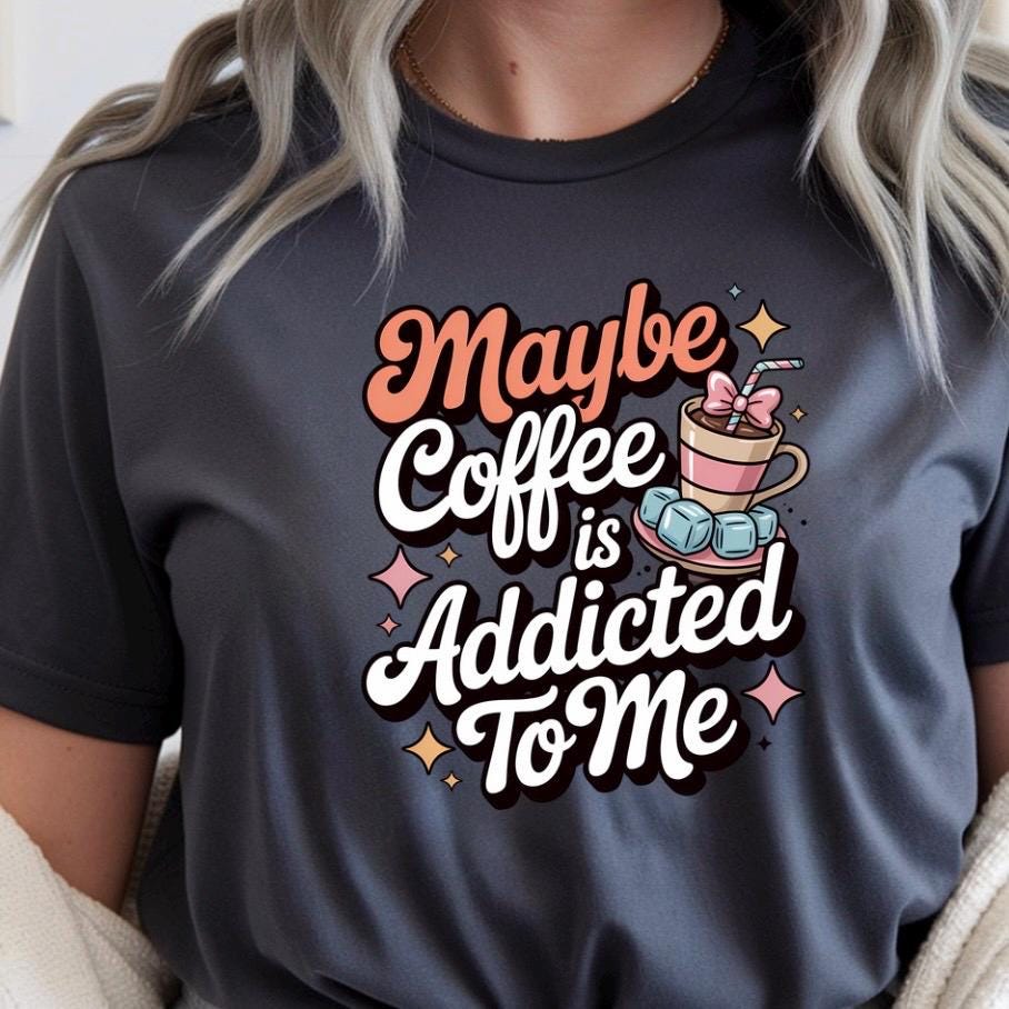 Funny Coffee sweatshirt or Shirt: "Maybe Coffee Is Addicted to Me" - Caffeine Lover Gift