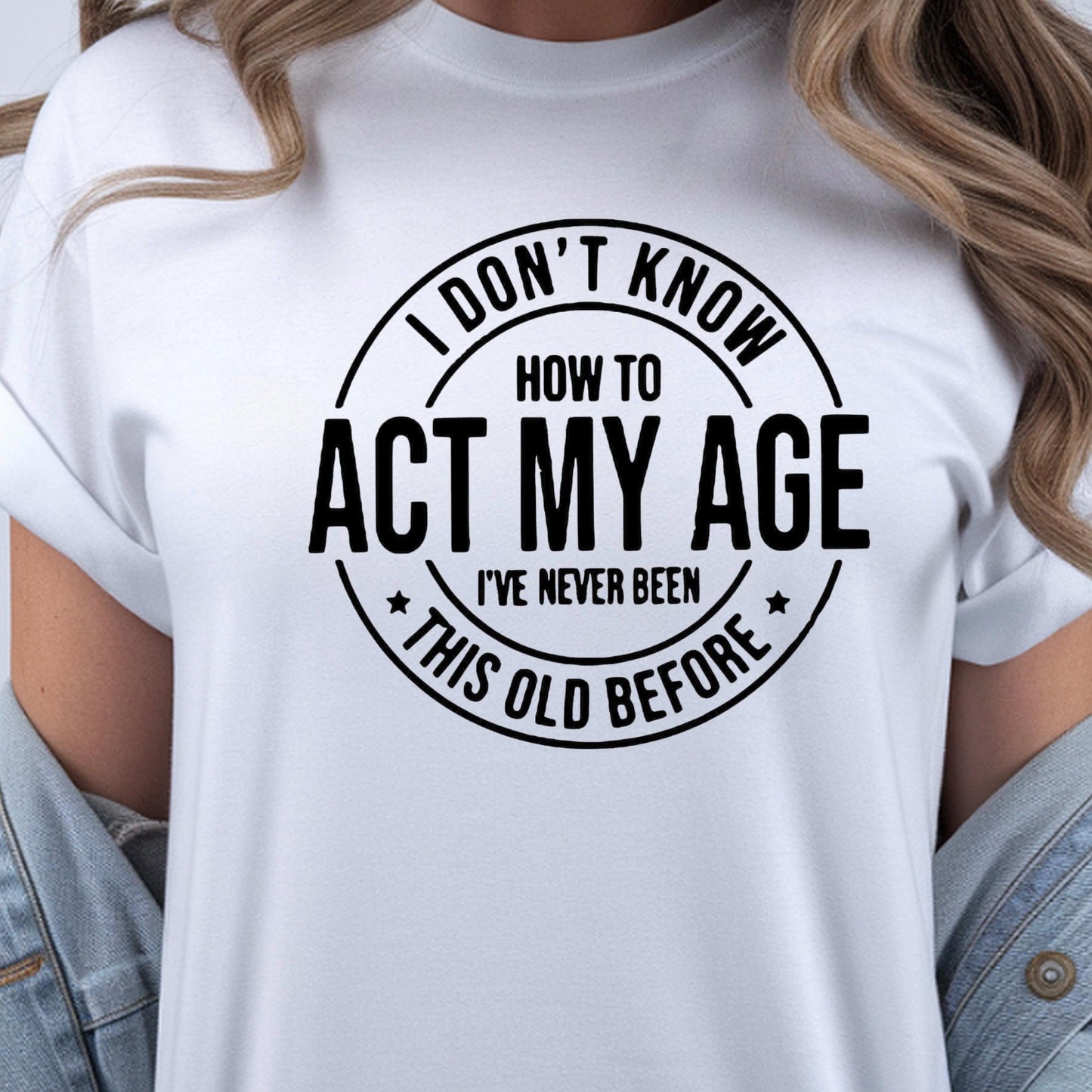 I Don't Know How to Act My Age I have never been this old before| Sarcastic quote shirt| DTF Print