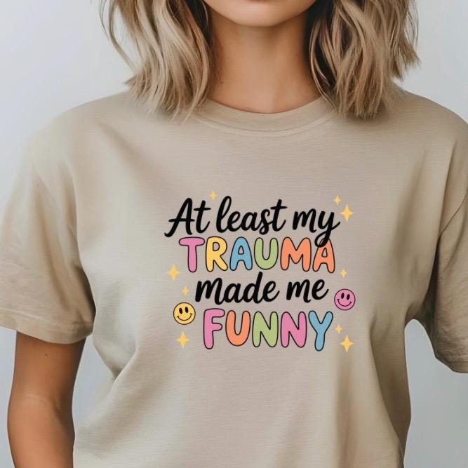 Funny Trauma Sweatshirt or T shirt  – At Least My Trauma Made Me Funny Tee – Gildan Shirt – Mental Health Humor