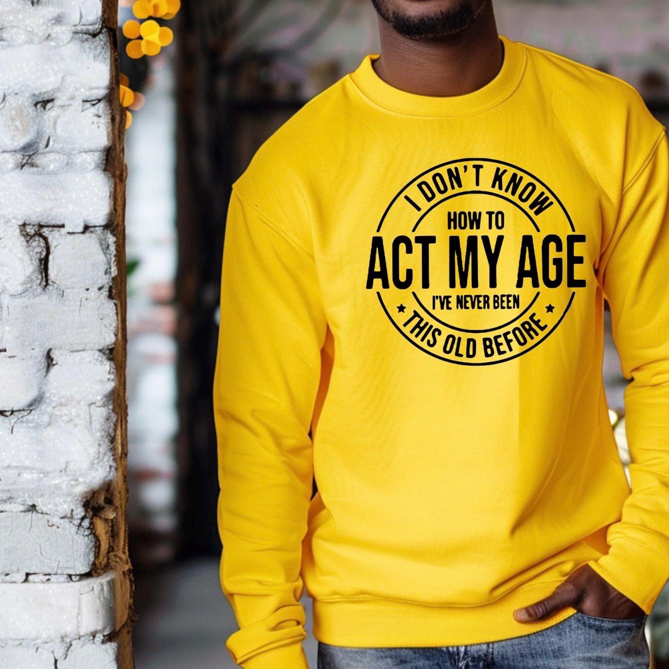 I Don't Know How To Act My Age" Funny Graphic T-Shirt | Sarcastic Birthday Gift Tee