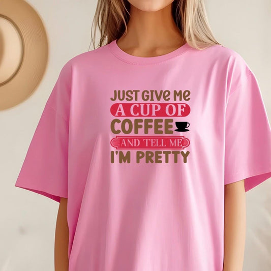 Just Give Me A Cup Of Coffee And Tell Me I'm Pretty" T-Shirt or sweatshirt
