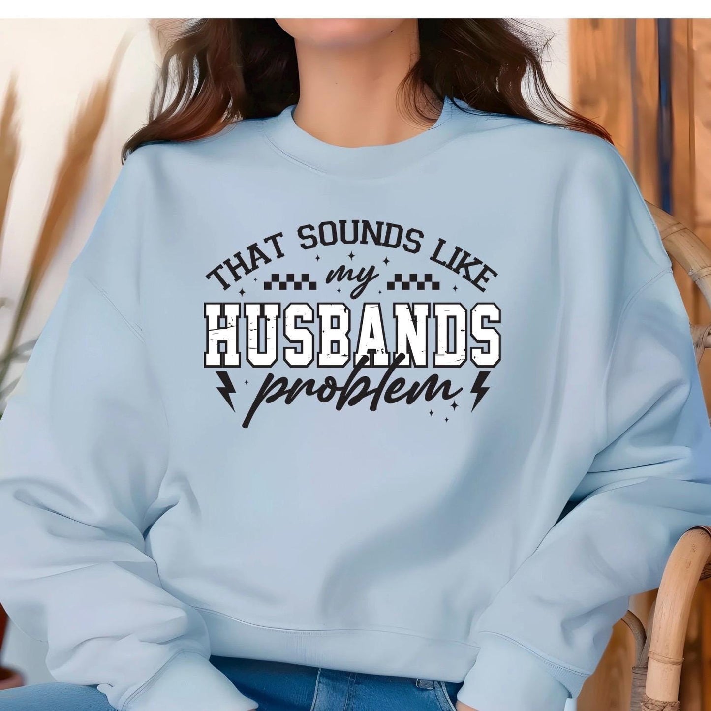 That Sounds Like My Husband's Problem" Funny Graphic T-Shirt or sweatshirt