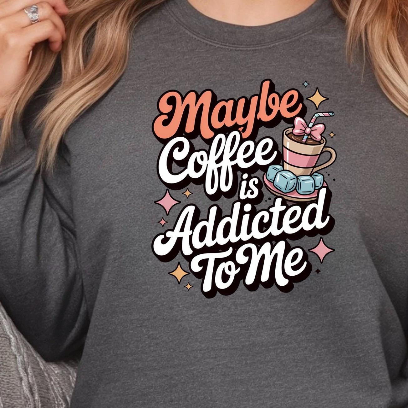 Funny Coffee Sweatshirt or Shirt: "Maybe Coffee Is Addicted to Me" - Caffeine Lover Gift