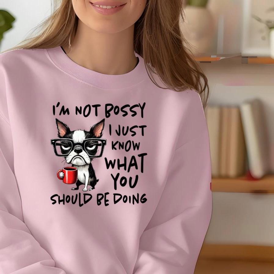 I'm Not Bossy I Just Know What You Should Be Doing Sweatshirt or t shirt