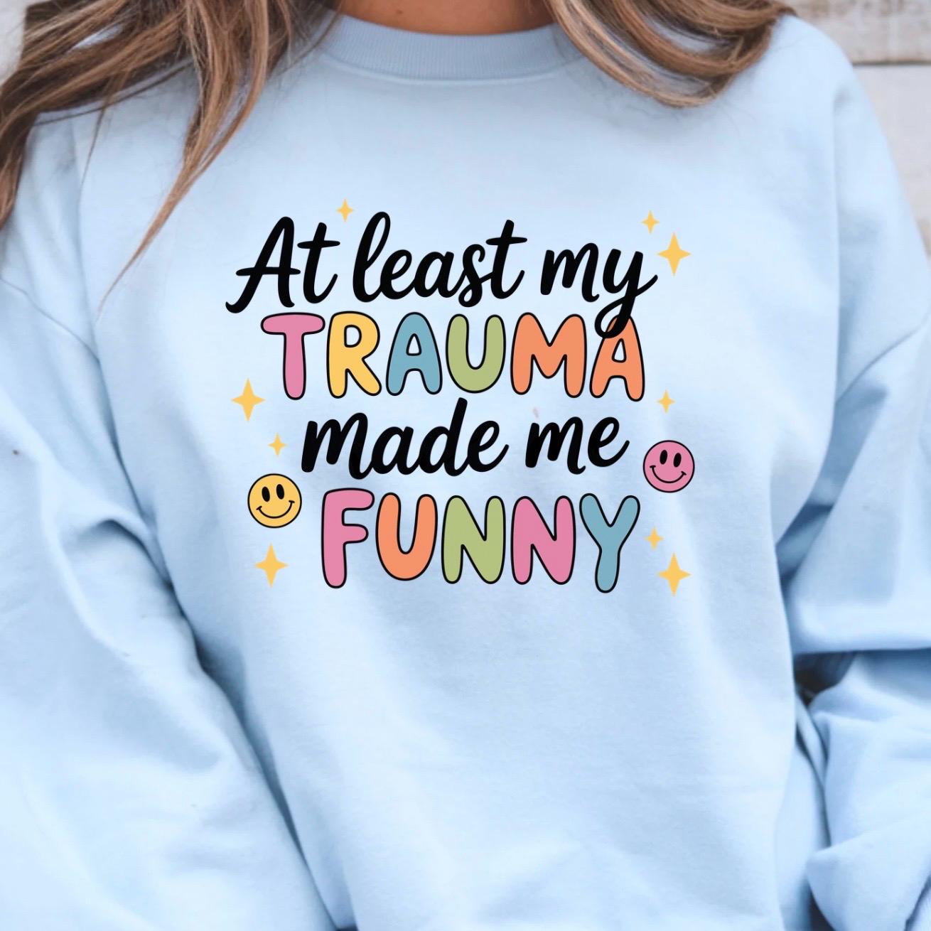 Funny Trauma Sweatshirt or T shirt  – At Least My Trauma Made Me Funny Tee – Gildan Shirt – Mental Health Humor