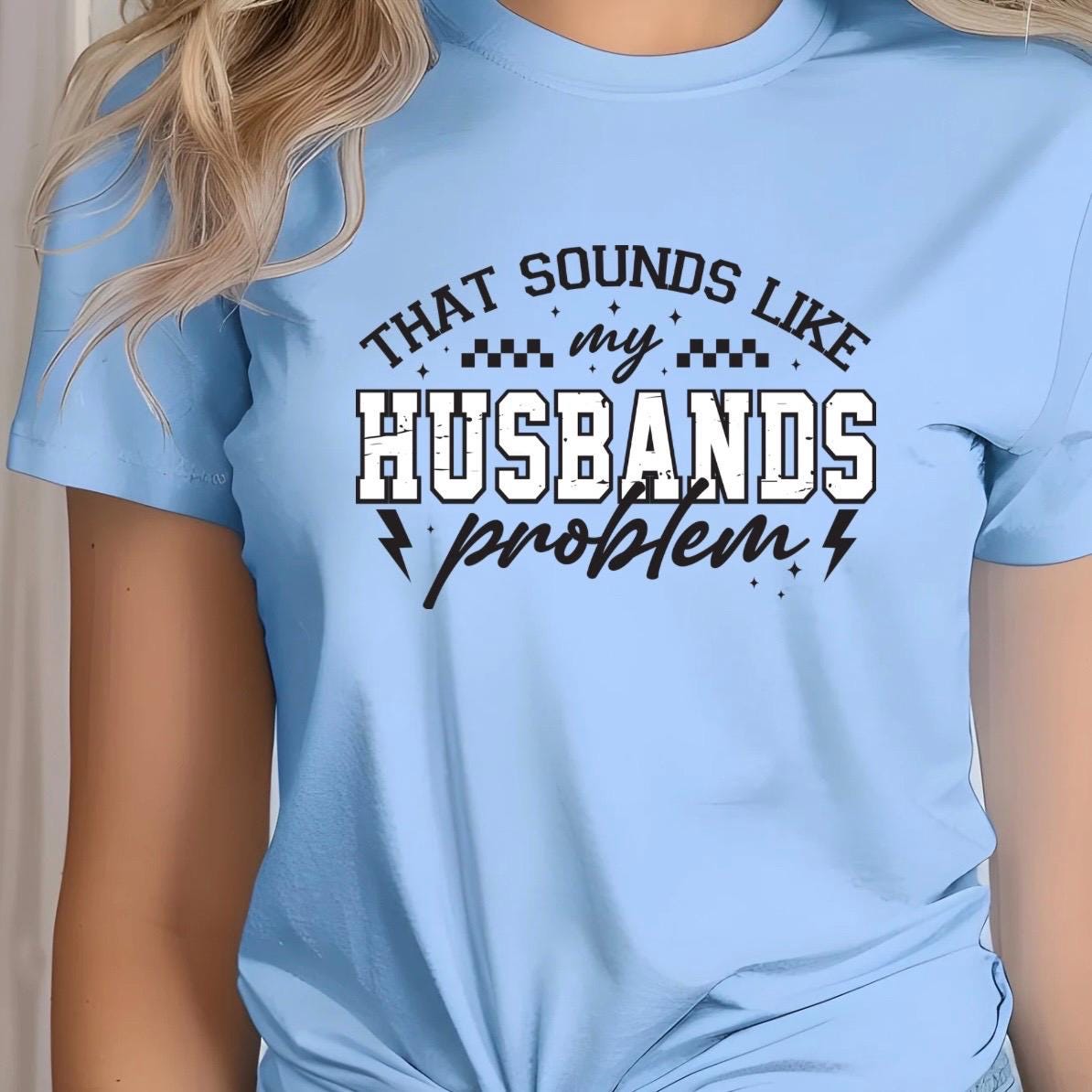 That Sounds Like My Husband's Problem" Funny Graphic T-Shirt or sweatshirt