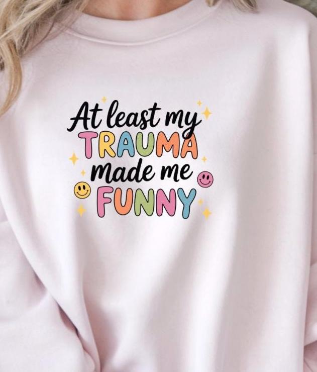Funny Trauma Sweatshirt or T shirt  – At Least My Trauma Made Me Funny Tee – Gildan Shirt – Mental Health Humor