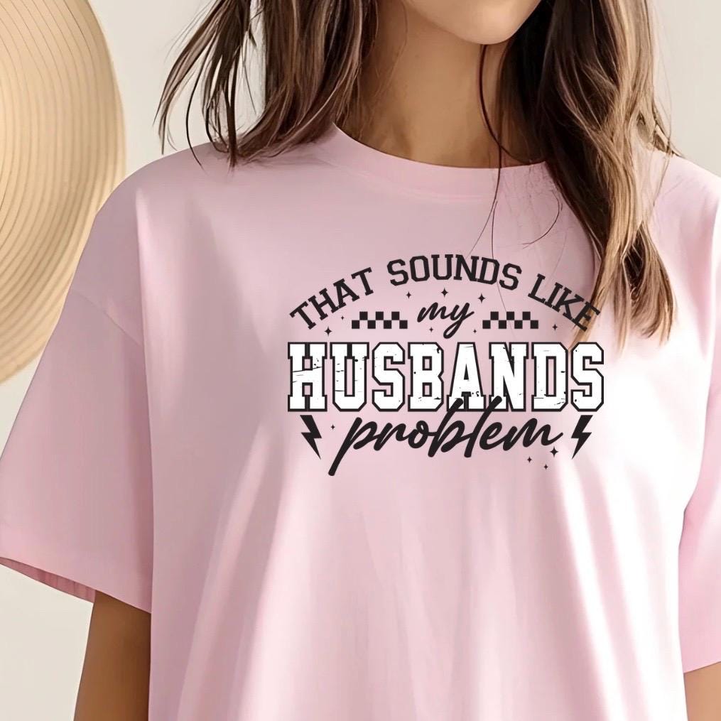 That Sounds Like My Husband's Problem" Funny Graphic T-Shirt or sweatshirt