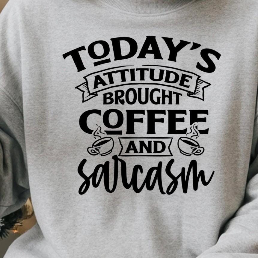 Today's Attitude Brought To You By Coffee And Sarcasm Shirt | Funny Sarcastic Sweatshirt
