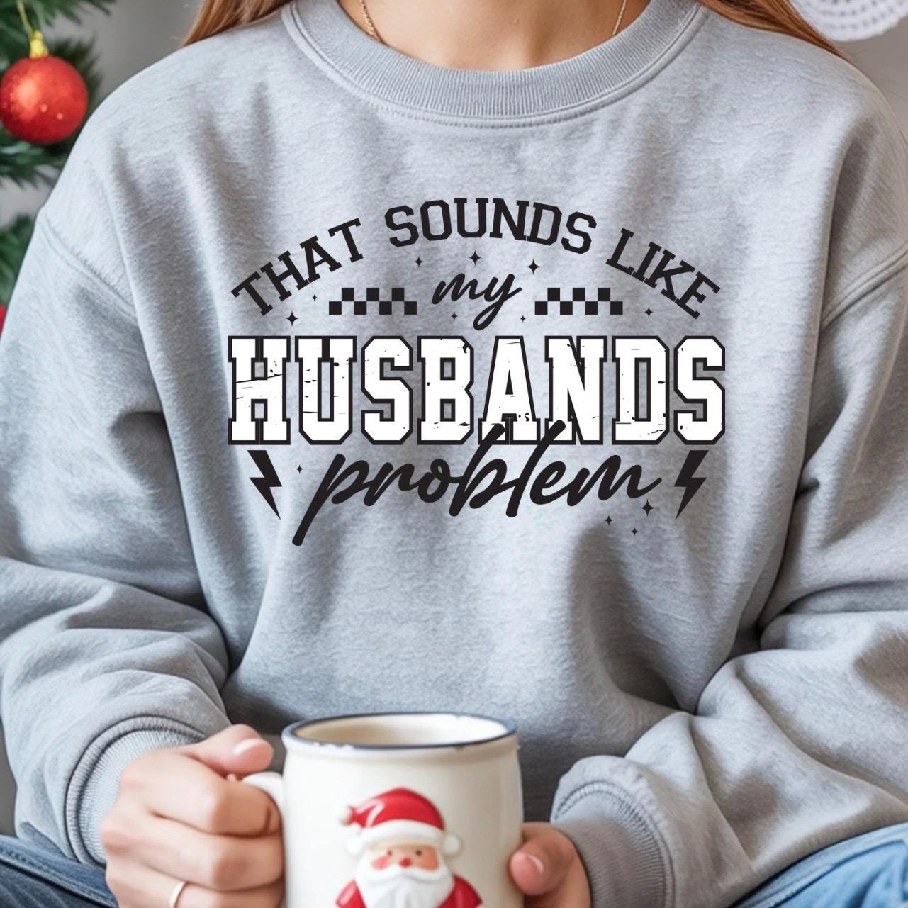 That Sounds Like My Husband's Problem" Funny Graphic T-Shirt or sweatshirt