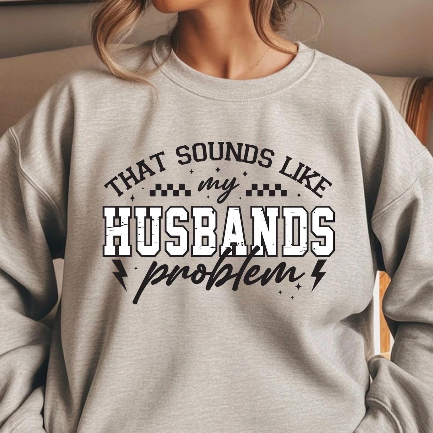 That Sounds Like My Husband's Problem" Funny Graphic T-Shirt or sweatshirt