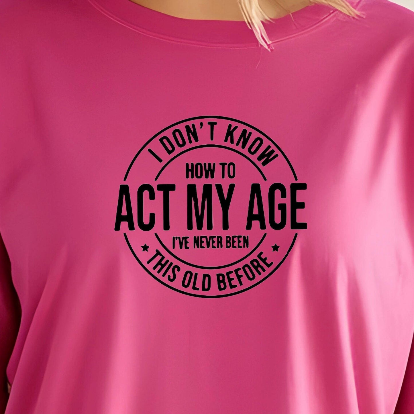 I Don't Know How to Act My Age I have never been this old before| Sarcastic quote shirt| DTF Print