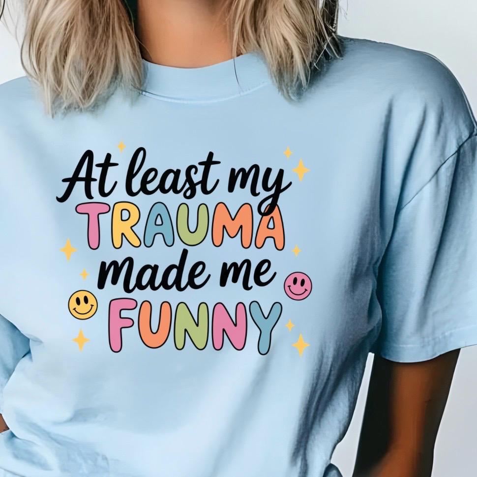 Funny Trauma Sweatshirt or T shirt  – At Least My Trauma Made Me Funny Tee – Gildan Shirt – Mental Health Humor