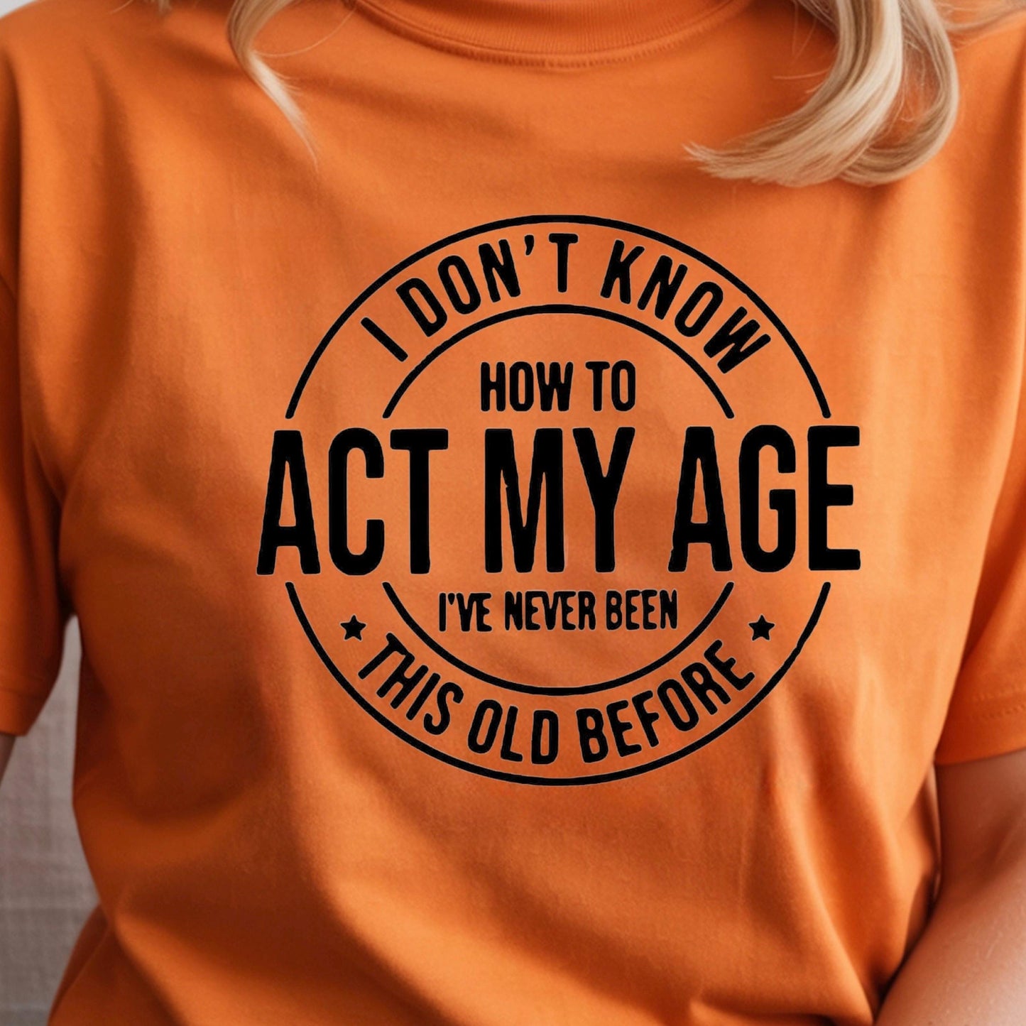 I Don't Know How to Act My Age I have never been this old before| Sarcastic quote shirt| DTF Print