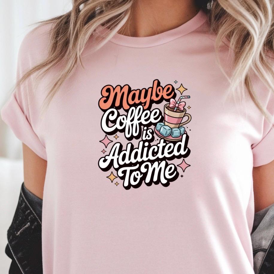 Funny Coffee sweatshirt or Shirt: "Maybe Coffee Is Addicted to Me" - Caffeine Lover Gift