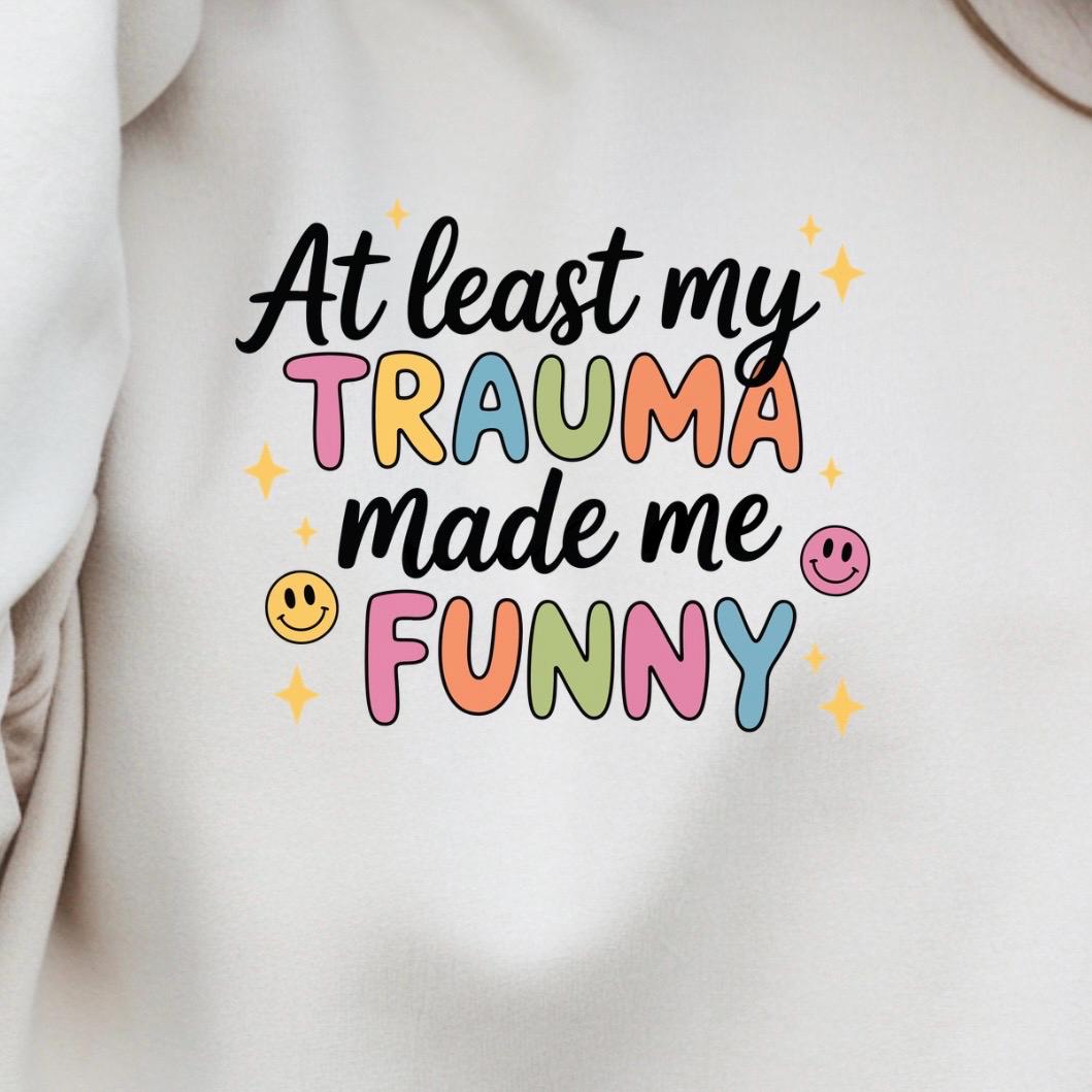 Funny Trauma Sweatshirt or T shirt  – At Least My Trauma Made Me Funny Tee – Gildan Shirt – Mental Health Humor