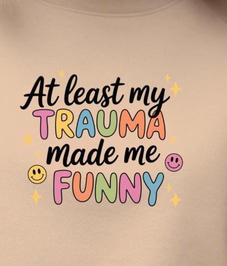Funny Trauma Sweatshirt or T shirt  – At Least My Trauma Made Me Funny Tee – Gildan Shirt – Mental Health Humor
