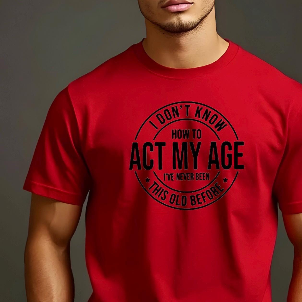I Don't Know How to Act My Age I have never been this old before| Sarcastic quote shirt| DTF Print