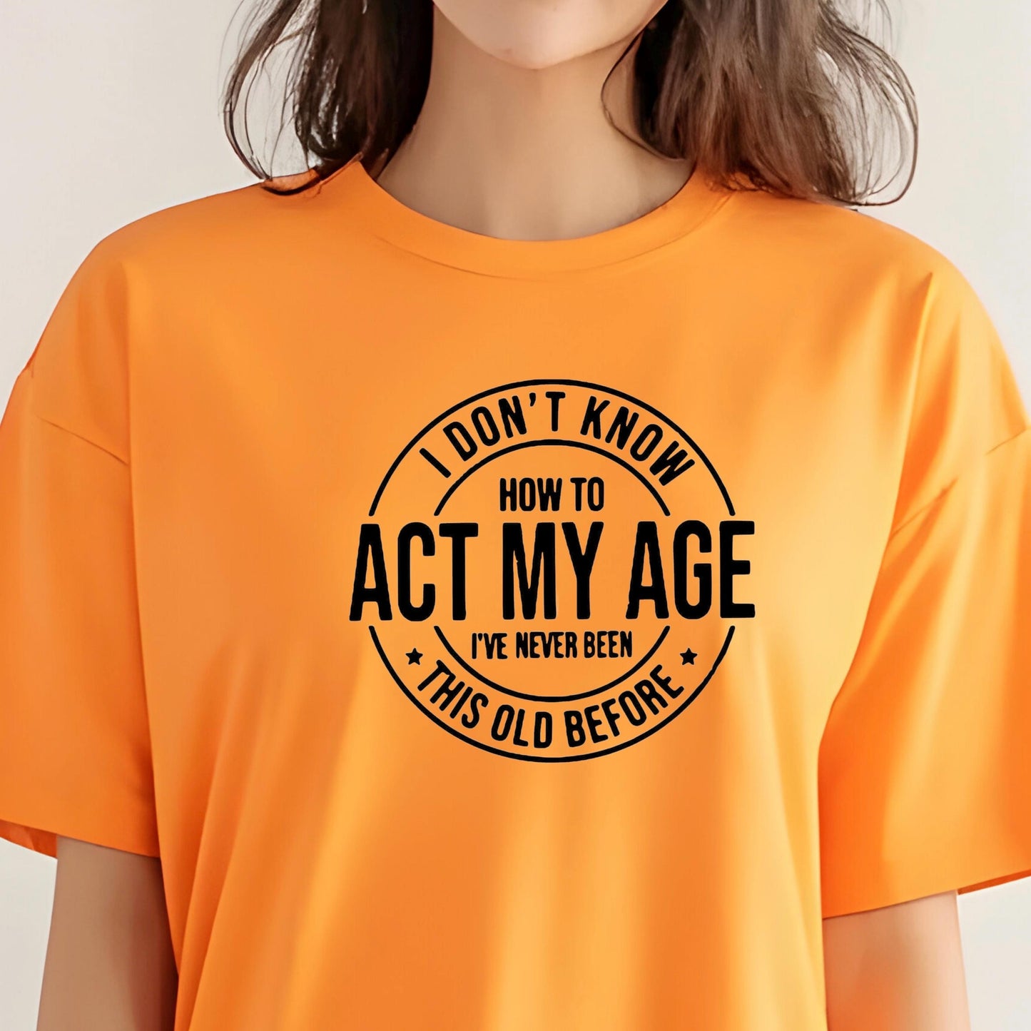 I Don't Know How to Act My Age I have never been this old before| Sarcastic quote shirt| DTF Print