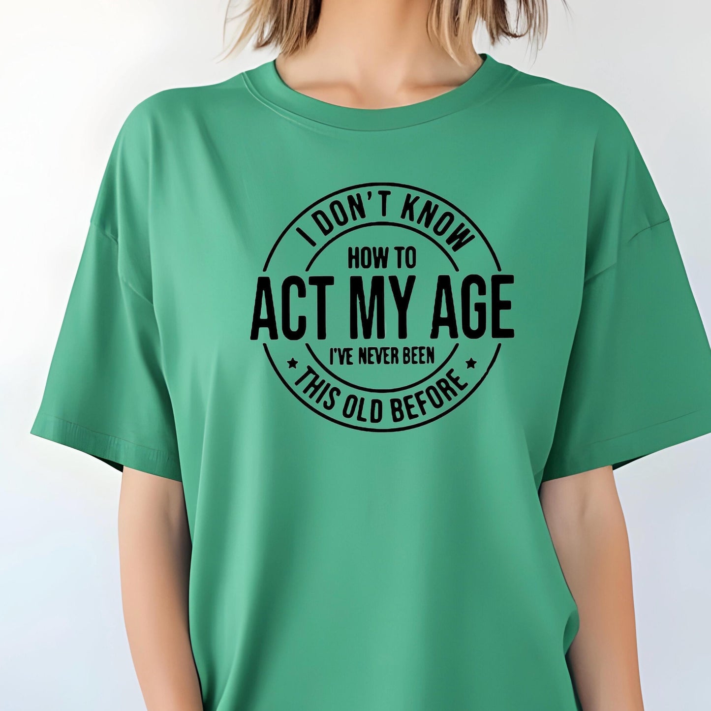 I Don't Know How to Act My Age I have never been this old before| Sarcastic quote shirt| DTF Print