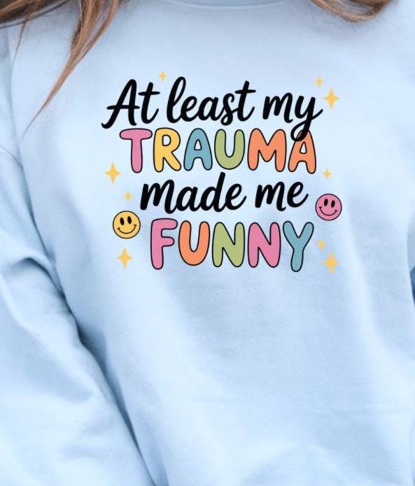 Funny Trauma Sweatshirt or T shirt  – At Least My Trauma Made Me Funny Tee – Gildan Shirt – Mental Health Humor