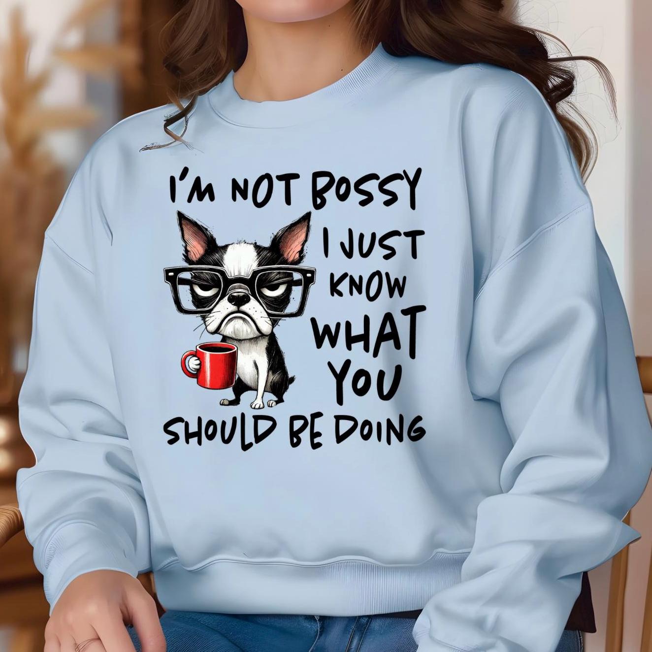 I'm Not Bossy I Just Know What You Should Be Doing Sweatshirt or t shirt