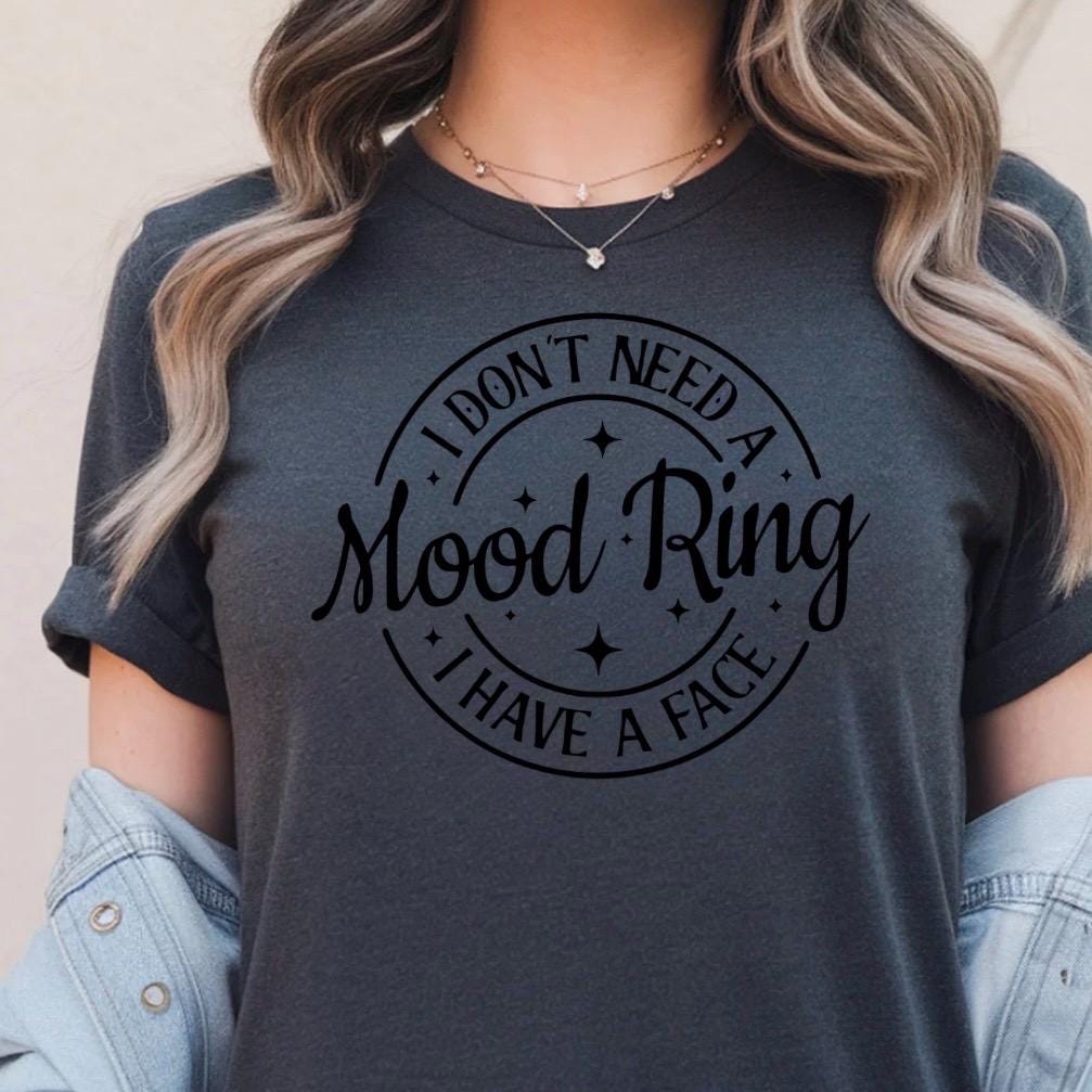 I Don't Need A Mood Ring I have a face| Funny sarcastic shirt or sweatshirt for those with a sense of humor
