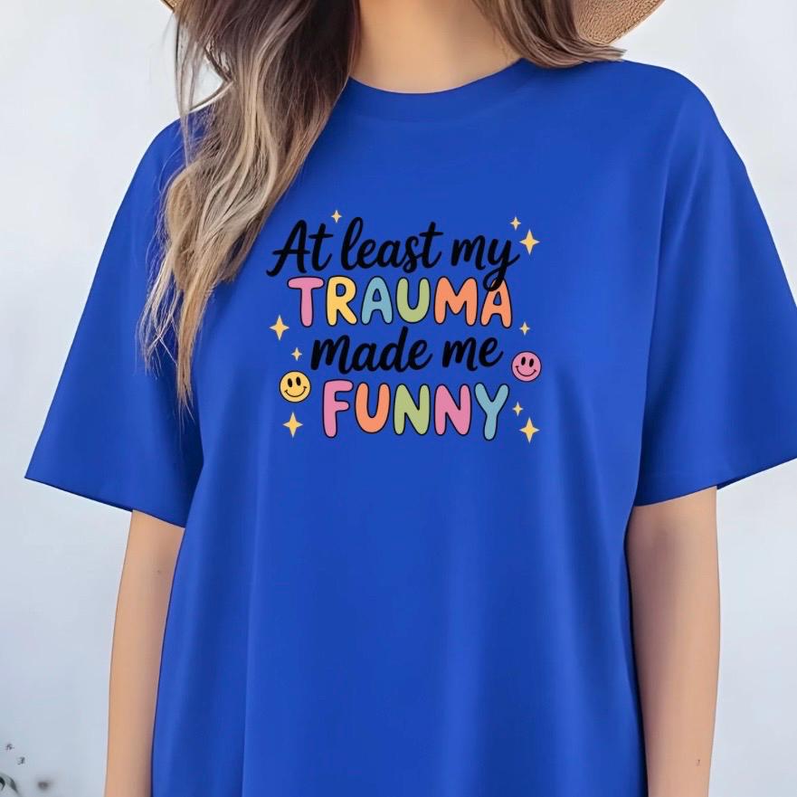 Funny Trauma Sweatshirt or T shirt  – At Least My Trauma Made Me Funny Tee – Gildan Shirt – Mental Health Humor