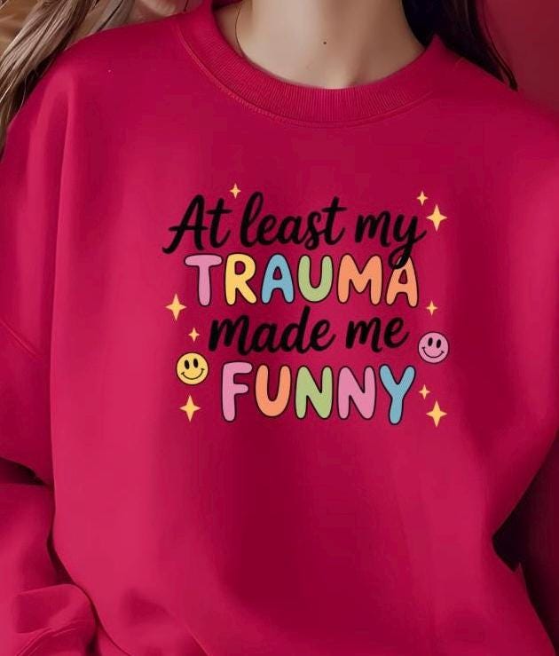 Funny Trauma Sweatshirt or T shirt  – At Least My Trauma Made Me Funny Tee – Gildan Shirt – Mental Health Humor