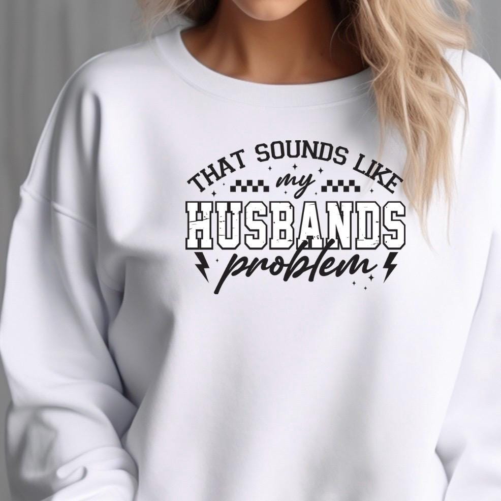 That Sounds Like My Husband's Problem" Funny Graphic T-Shirt or sweatshirt
