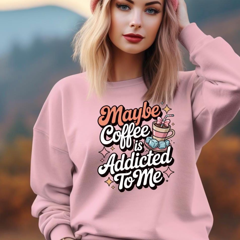 Funny Coffee Sweatshirt or Shirt: "Maybe Coffee Is Addicted to Me" - Caffeine Lover Gift