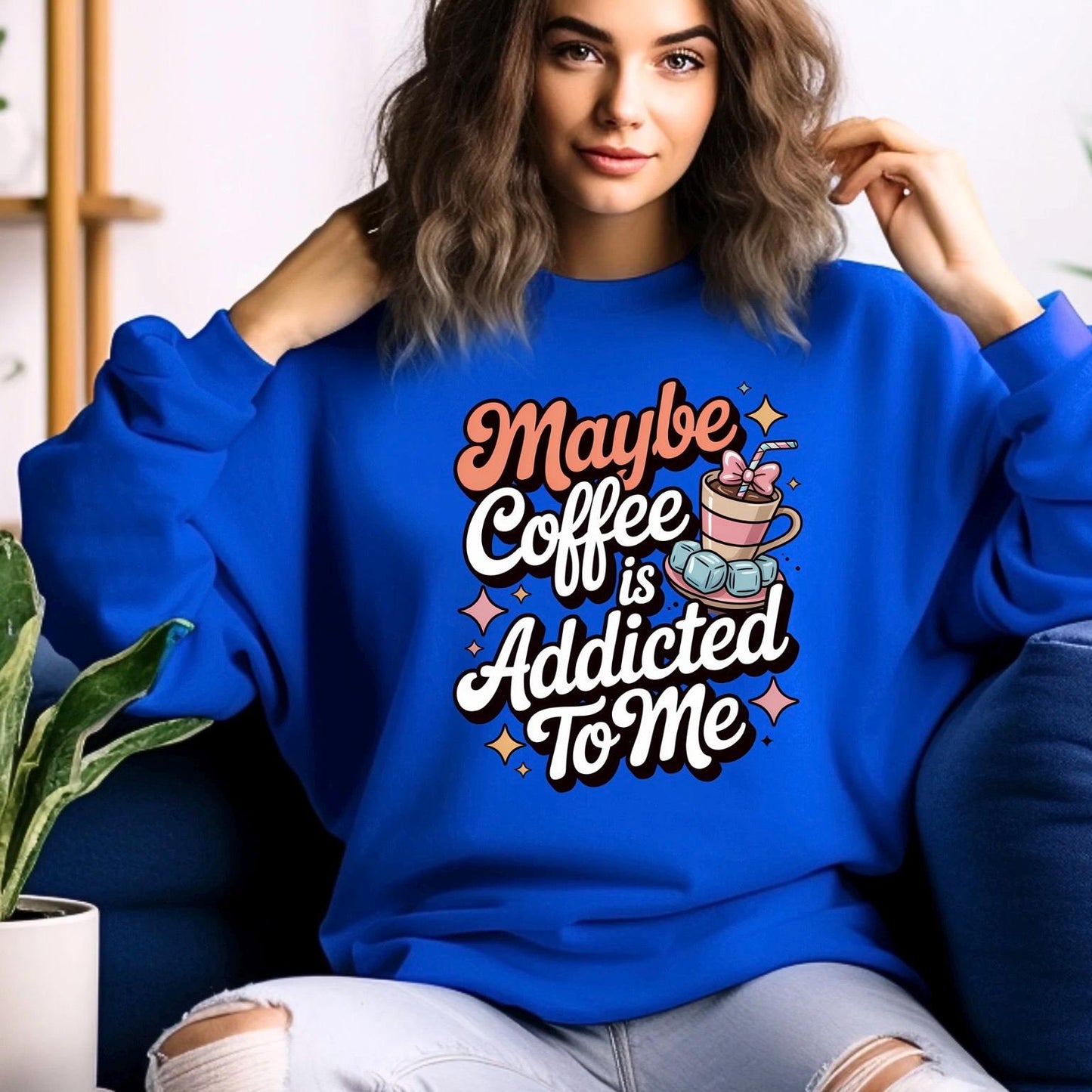 Funny Coffee Sweatshirt or Shirt: "Maybe Coffee Is Addicted to Me" - Caffeine Lover Gift