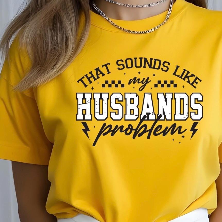 That Sounds Like My Husband's Problem" Funny Graphic T-Shirt or sweatshirt