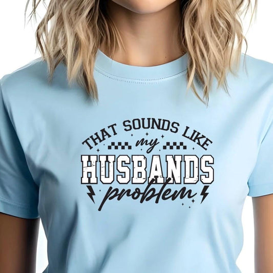 That Sounds Like My Husband's Problem" Funny Graphic T-Shirt or sweatshirt