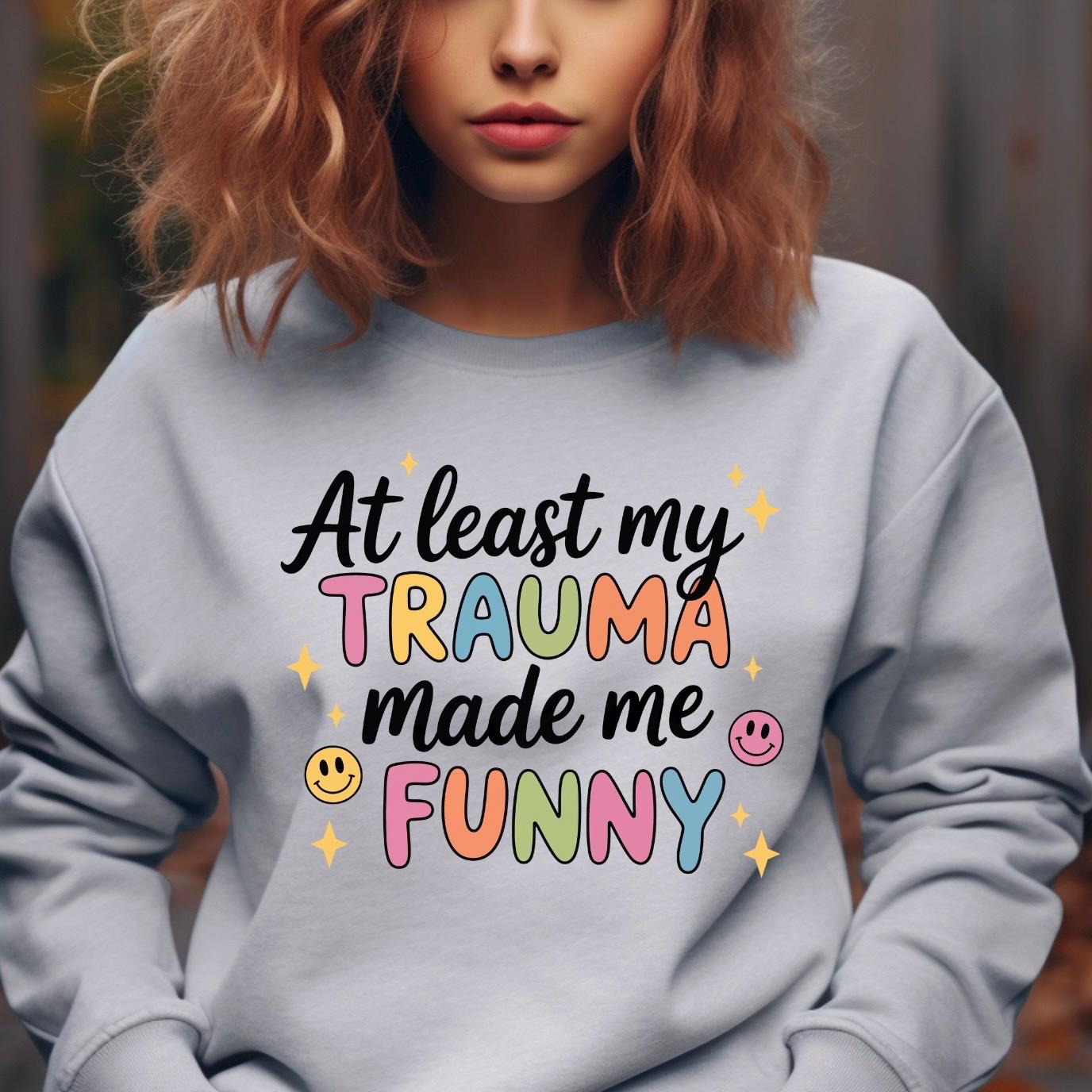 Funny Trauma Sweatshirt or T shirt  – At Least My Trauma Made Me Funny Tee – Gildan Shirt – Mental Health Humor