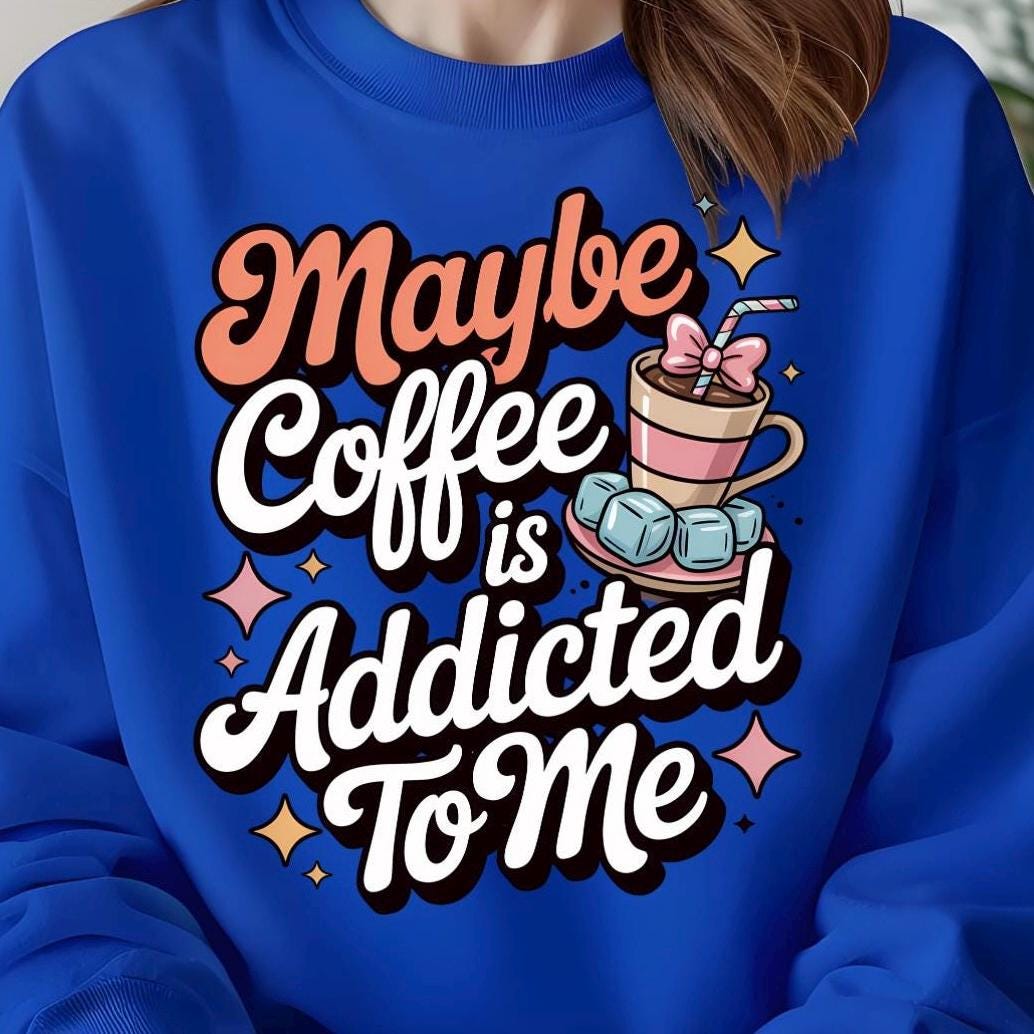 Funny Coffee Sweatshirt or Shirt: "Maybe Coffee Is Addicted to Me" - Caffeine Lover Gift