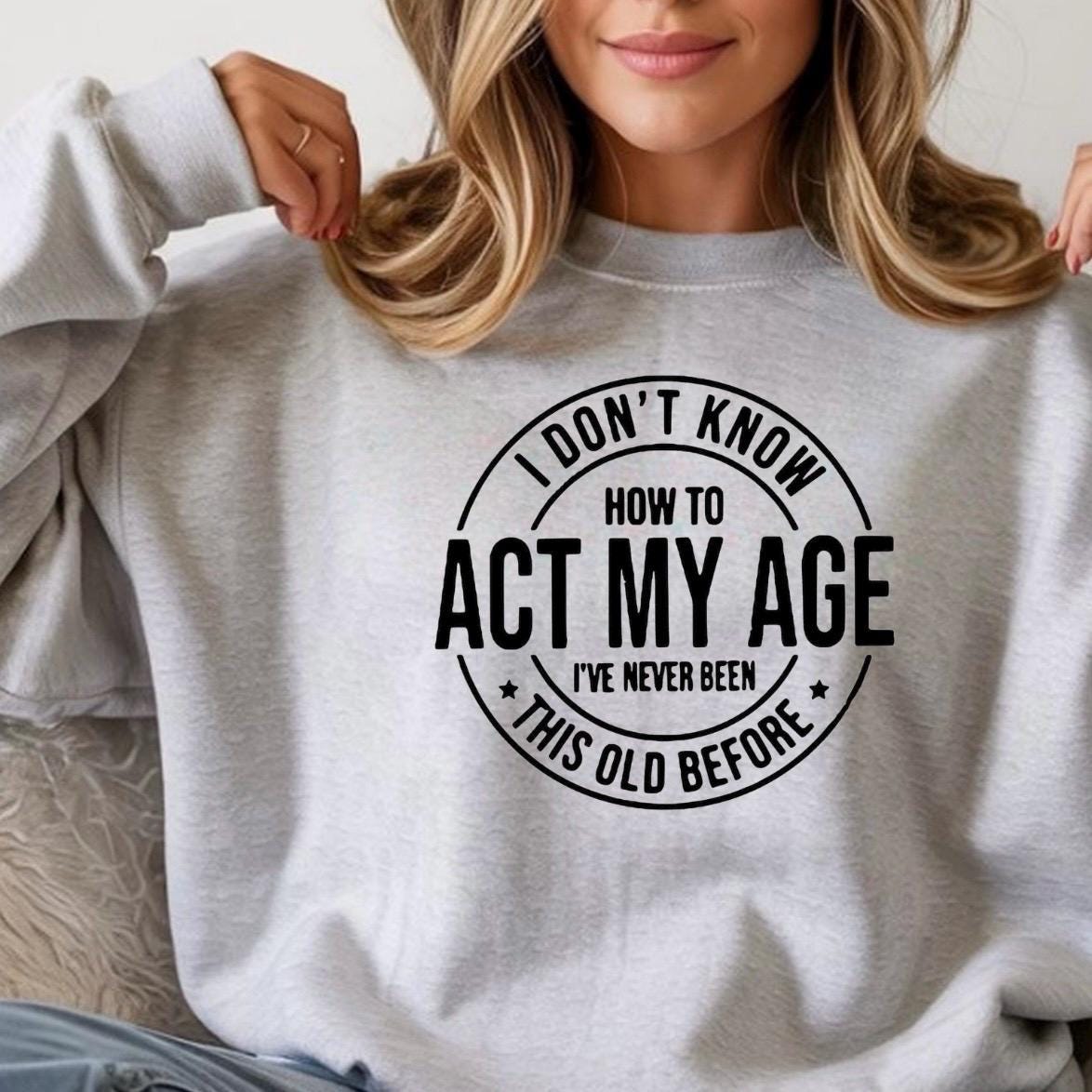 I Don't Know How To Act My Age" Funny Graphic T-Shirt | Sarcastic Birthday Gift Tee