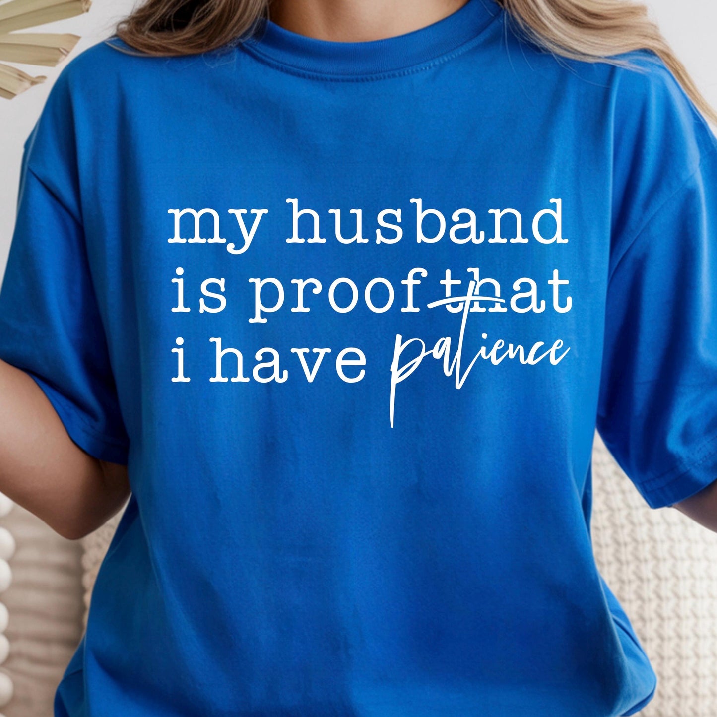 Funny Wife Shirt My Husband Is Proof I Have Patience DTF Print T-Shirt Sarcastic Marriage Tee Annoying Husband Gift Wifey Graphic Top